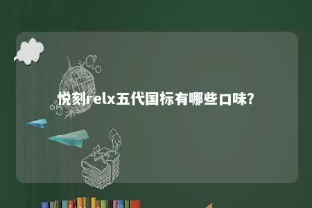悦刻relx五代国标有哪些口味？ 